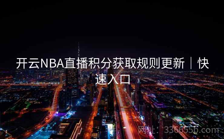 开云NBA直播积分获取规则更新|快速入口 开云NBA直播积分获取规则更新|快速入口