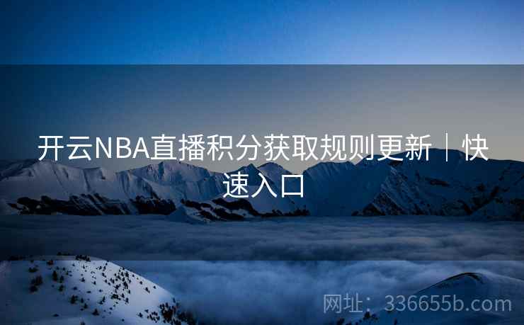 开云NBA直播积分获取规则更新|快速入口 开云NBA直播积分获取规则更新|快速入口