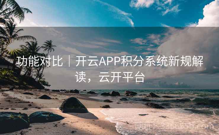 功能对比|开云APP积分系统新规解读,云开平台 功能对比|开云APP积分系统新规解读,云开平台