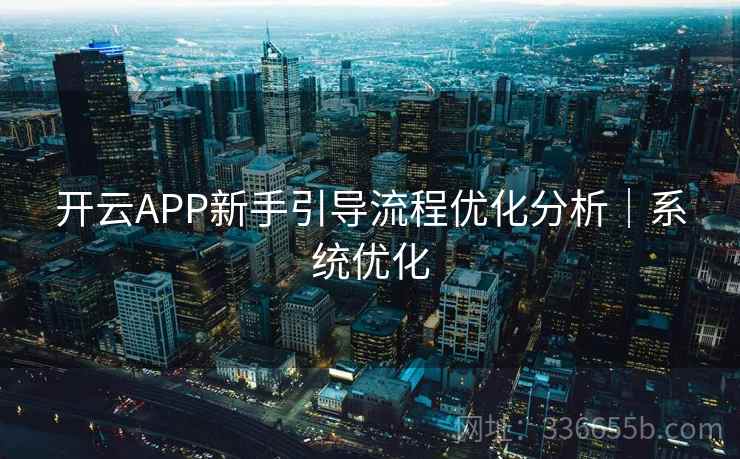 开云APP新手引导流程优化分析|系统优化 开云APP新手引导流程优化分析|系统优化