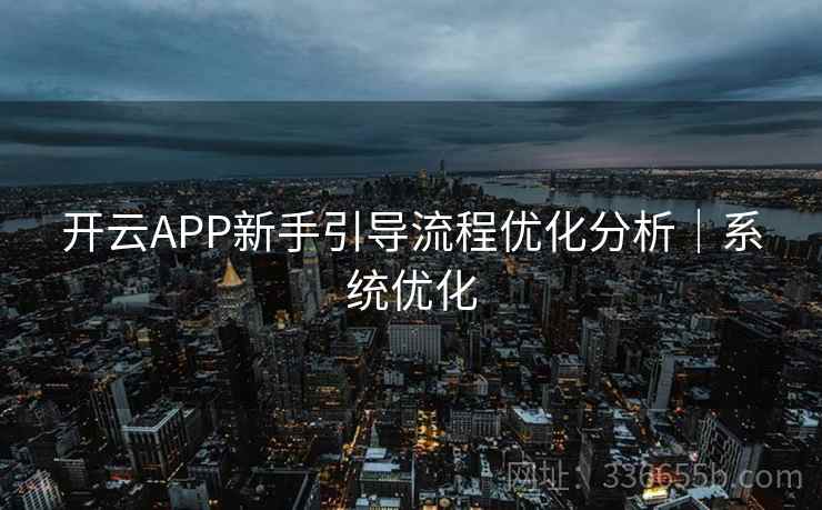 开云APP新手引导流程优化分析|系统优化 开云APP新手引导流程优化分析|系统优化