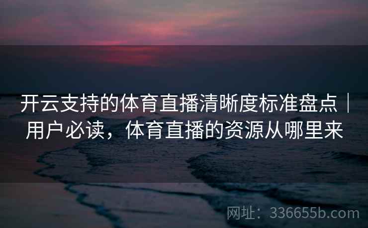 开云支持的体育直播清晰度标准盘点|用户必读,体育直播的资源从哪里来 开云支持的体育直播清晰度标准盘点|用户必读,体育直播的资源从哪里来