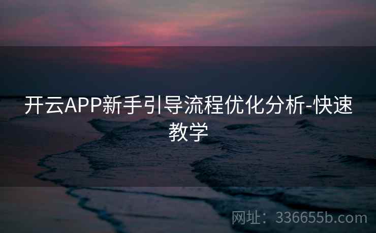 开云APP新手引导流程优化分析-快速教学 开云APP新手引导流程优化分析-快速教学