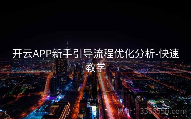 开云APP新手引导流程优化分析-快速教学 开云APP新手引导流程优化分析-快速教学