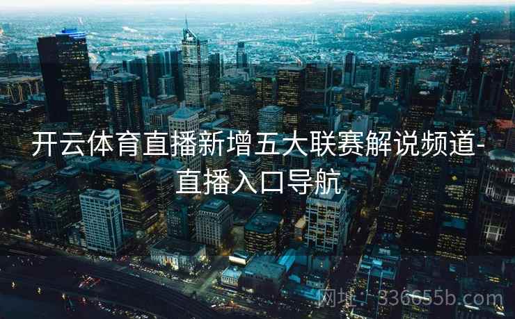 开云体育直播新增五大联赛解说频道-直播入口导航 开云体育直播新增五大联赛解说频道-直播入口导航