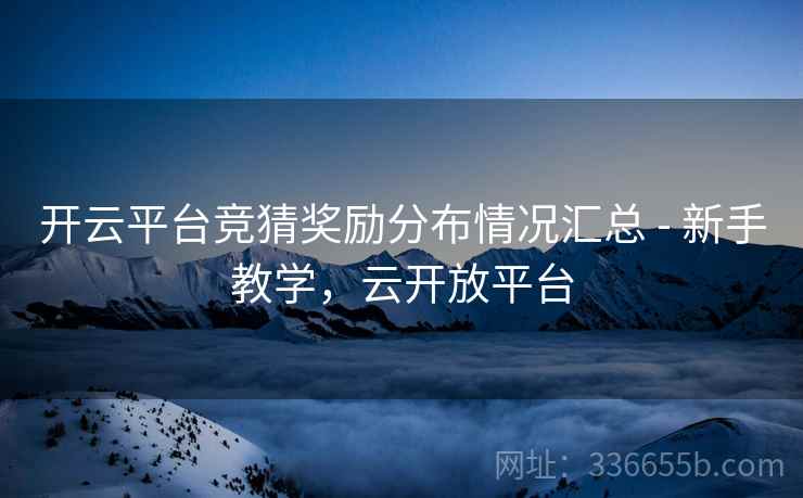开云平台竞猜奖励分布情况汇总 - 新手教学,云开放平台 开云平台竞猜奖励分布情况汇总 - 新手教学,云开放平台