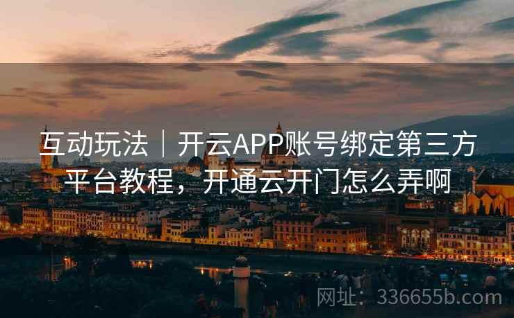 互动玩法|开云APP账号绑定第三方平台教程,开通云开门怎么弄啊 互动玩法|开云APP账号绑定第三方平台教程,开通云开门怎么弄啊