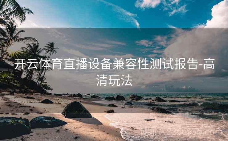 开云体育直播设备兼容性测试报告-高清玩法