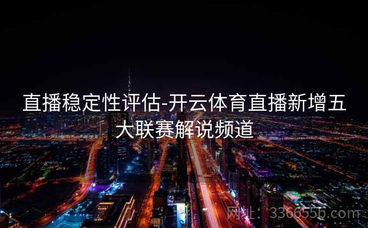 直播稳定性评估-开云体育直播新增五大联赛解说频道 直播稳定性评估-开云体育直播新增五大联赛解说频道