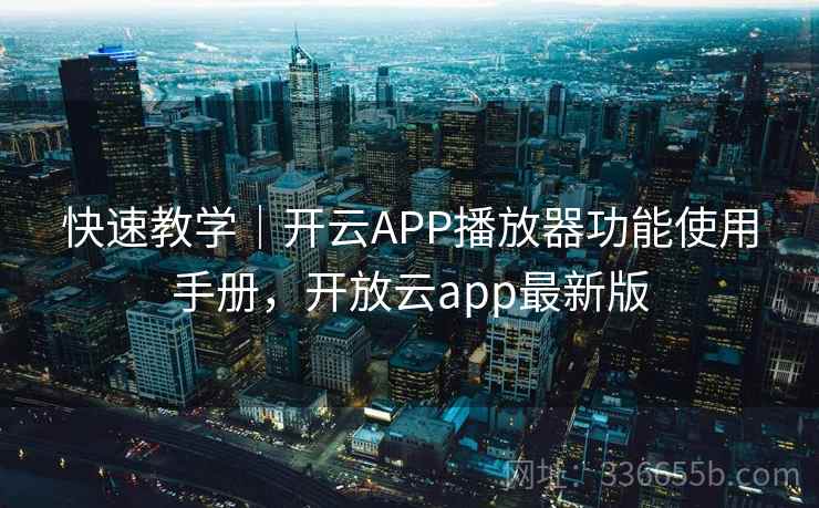 快速教学|开云APP播放器功能使用手册,开放云app最新版 快速教学|开云APP播放器功能使用手册,开放云app最新版
