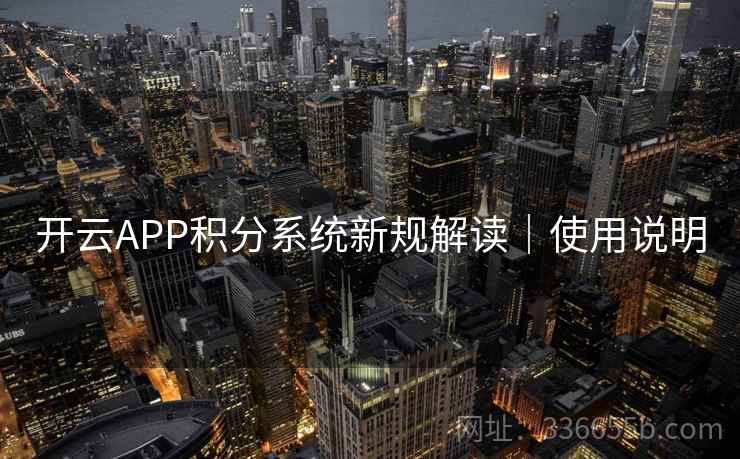 开云APP积分系统新规解读|使用说明 开云APP积分系统新规解读|使用说明