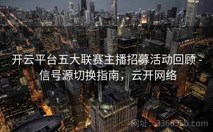 开云平台五大联赛主播招募活动回顾 - 信号源切换指南,云开网络 开云平台五大联赛主播招募活动回顾 - 信号源切换指南,云开网络
