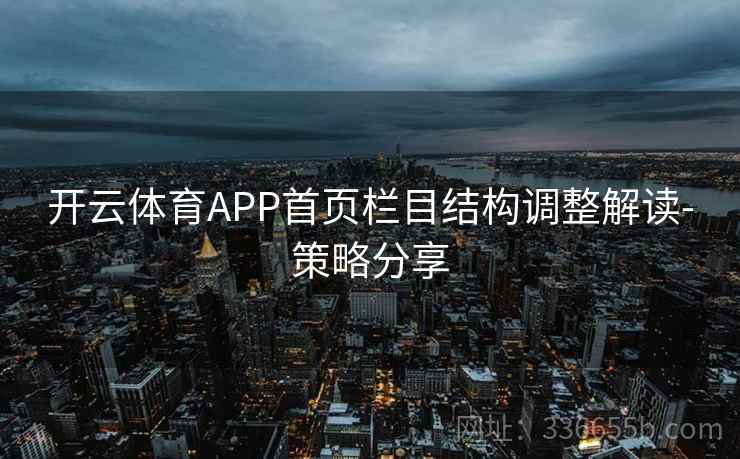开云体育APP首页栏目结构调整解读-策略分享 开云体育APP首页栏目结构调整解读-策略分享