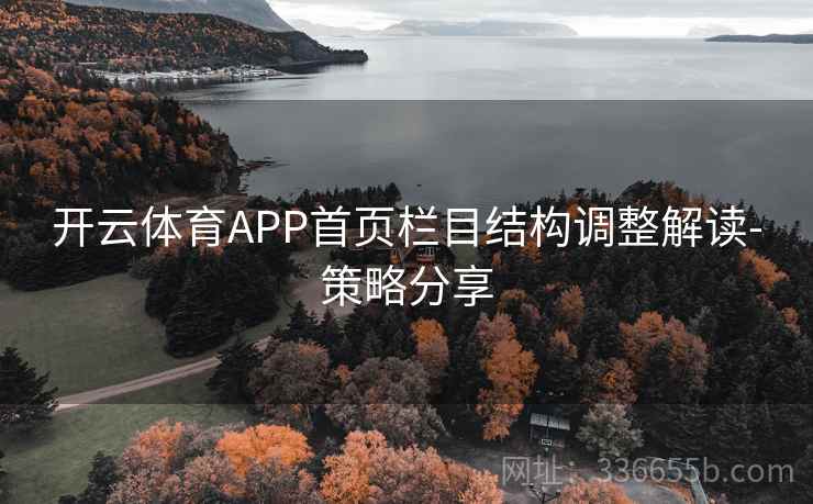 开云体育APP首页栏目结构调整解读-策略分享 开云体育APP首页栏目结构调整解读-策略分享
