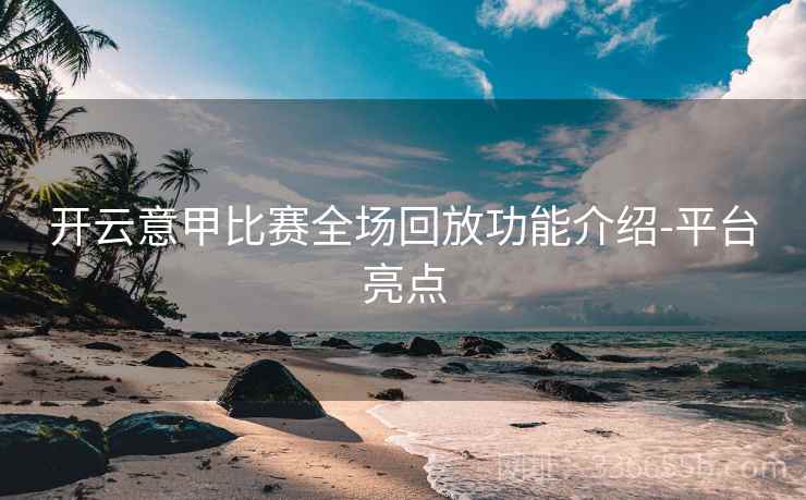 开云意甲比赛全场回放功能介绍-平台亮点 开云意甲比赛全场回放功能介绍-平台亮点