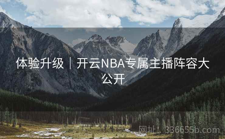 体验升级|开云NBA专属主播阵容大公开 体验升级|开云NBA专属主播阵容大公开