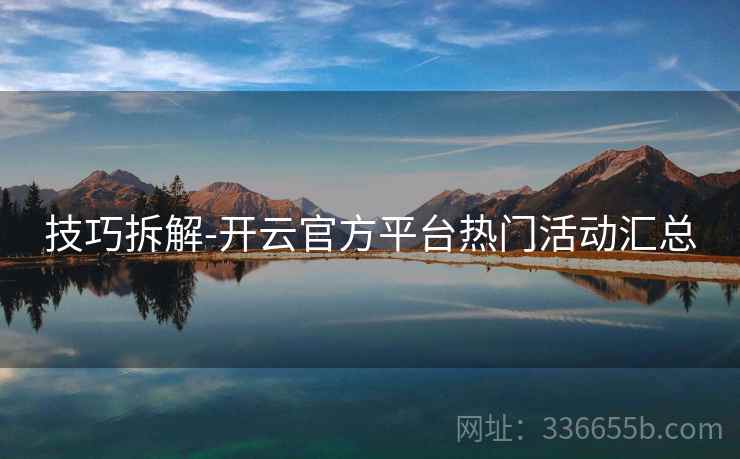 技巧拆解-开云官方平台热门活动汇总 技巧拆解-开云官方平台热门活动汇总