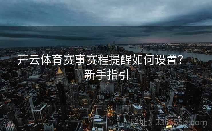 开云体育赛事赛程提醒如何设置?|新手指引 开云体育赛事赛程提醒如何设置?|新手指引