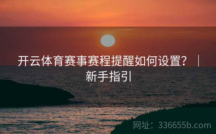 开云体育赛事赛程提醒如何设置?|新手指引 开云体育赛事赛程提醒如何设置?|新手指引