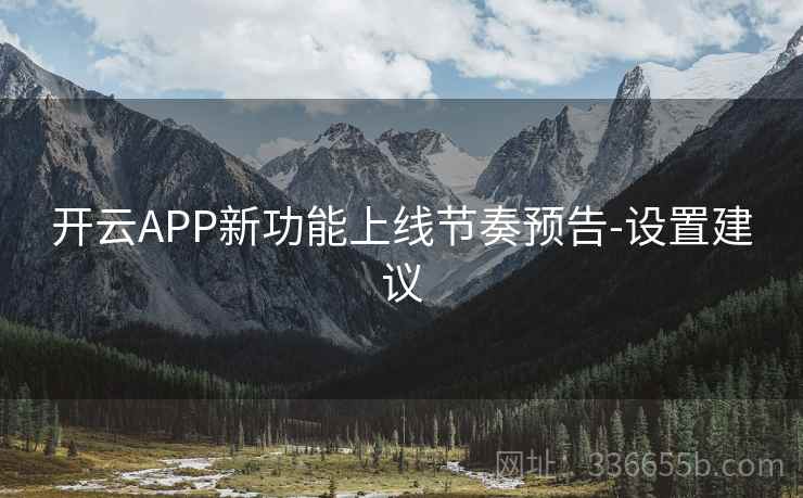 开云APP新功能上线节奏预告-设置建议 开云APP新功能上线节奏预告-设置建议