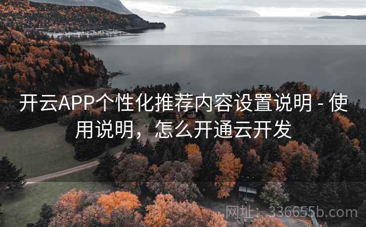 开云APP个性化推荐内容设置说明 - 使用说明,怎么开通云开发 开云APP个性化推荐内容设置说明 - 使用说明,怎么开通云开发