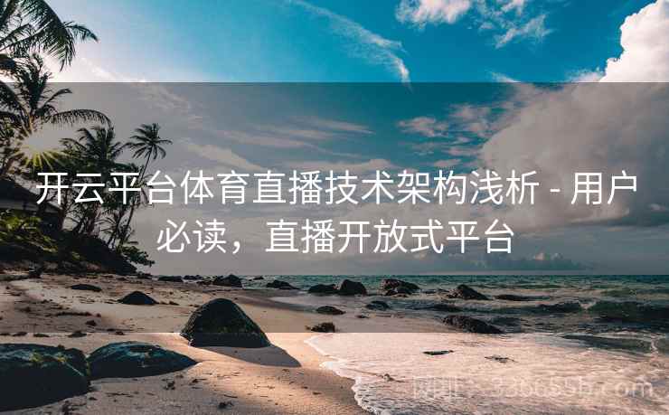 开云平台体育直播技术架构浅析 - 用户必读,直播开放式平台 开云平台体育直播技术架构浅析 - 用户必读,直播开放式平台