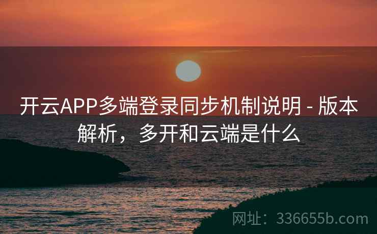 开云APP多端登录同步机制说明 - 版本解析,多开和云端是什么 开云APP多端登录同步机制说明 - 版本解析,多开和云端是什么