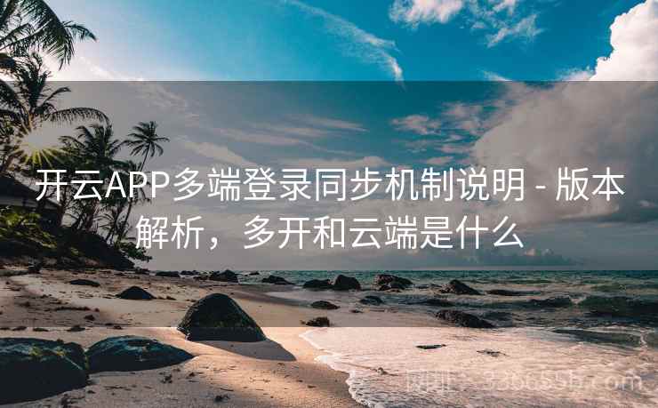 开云APP多端登录同步机制说明 - 版本解析,多开和云端是什么 开云APP多端登录同步机制说明 - 版本解析,多开和云端是什么