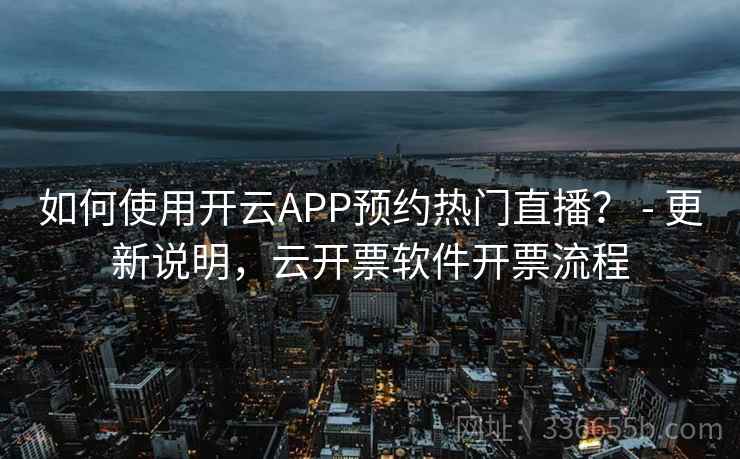 如何使用开云APP预约热门直播? - 更新说明,云开票软件开票流程 如何使用开云APP预约热门直播? - 更新说明,云开票软件开票流程