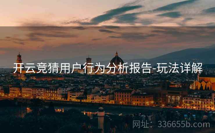 开云竞猜用户行为分析报告-玩法详解 开云竞猜用户行为分析报告-玩法详解
