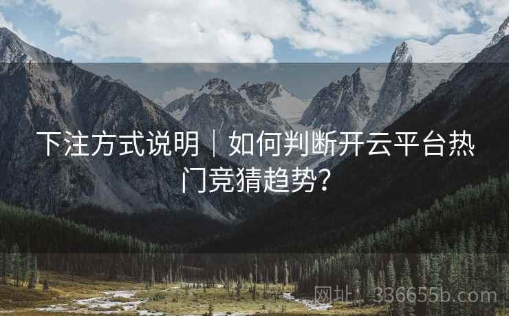 下注方式说明|如何判断开云平台热门竞猜趋势? 下注方式说明|如何判断开云平台热门竞猜趋势?