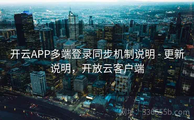 开云APP多端登录同步机制说明 - 更新说明,开放云客户端 开云APP多端登录同步机制说明 - 更新说明,开放云客户端