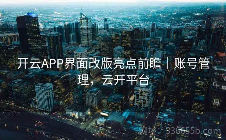 开云APP界面改版亮点前瞻|账号管理,云开平台 开云APP界面改版亮点前瞻|账号管理,云开平台